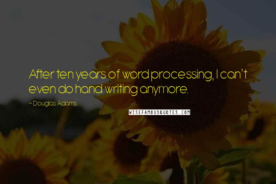 Douglas Adams Quotes: After ten years of word processing, I can't even do hand writing anymore.