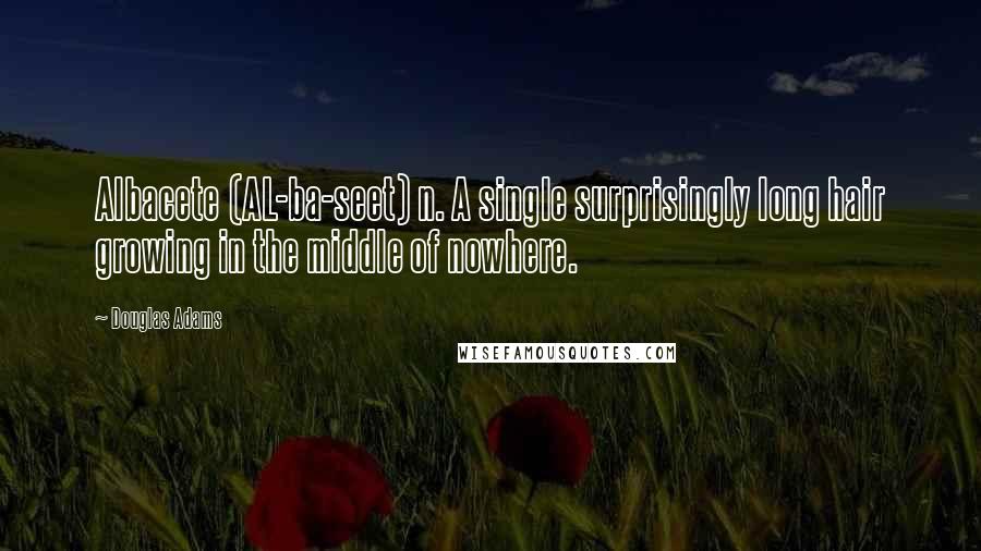 Douglas Adams Quotes: Albacete (AL-ba-seet) n. A single surprisingly long hair growing in the middle of nowhere.