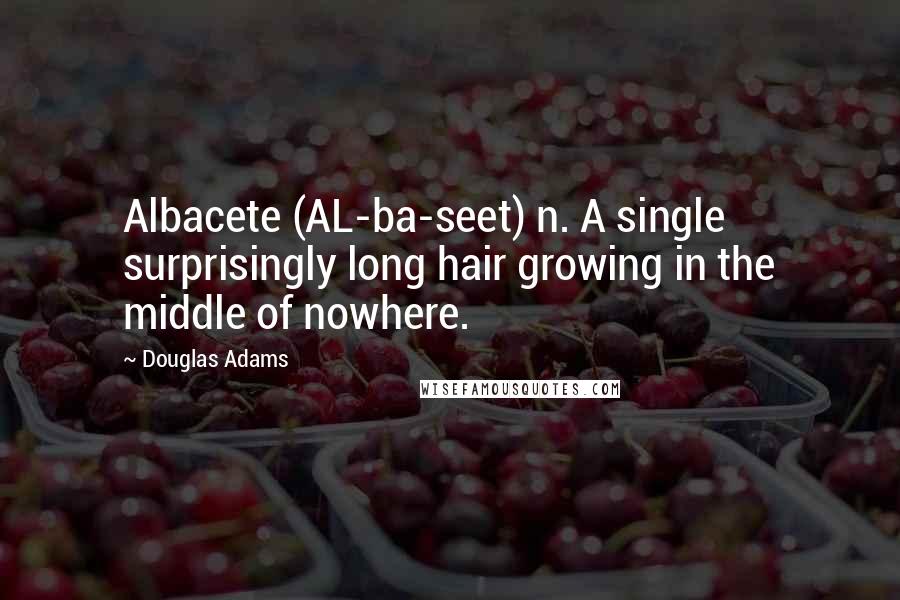 Douglas Adams Quotes: Albacete (AL-ba-seet) n. A single surprisingly long hair growing in the middle of nowhere.