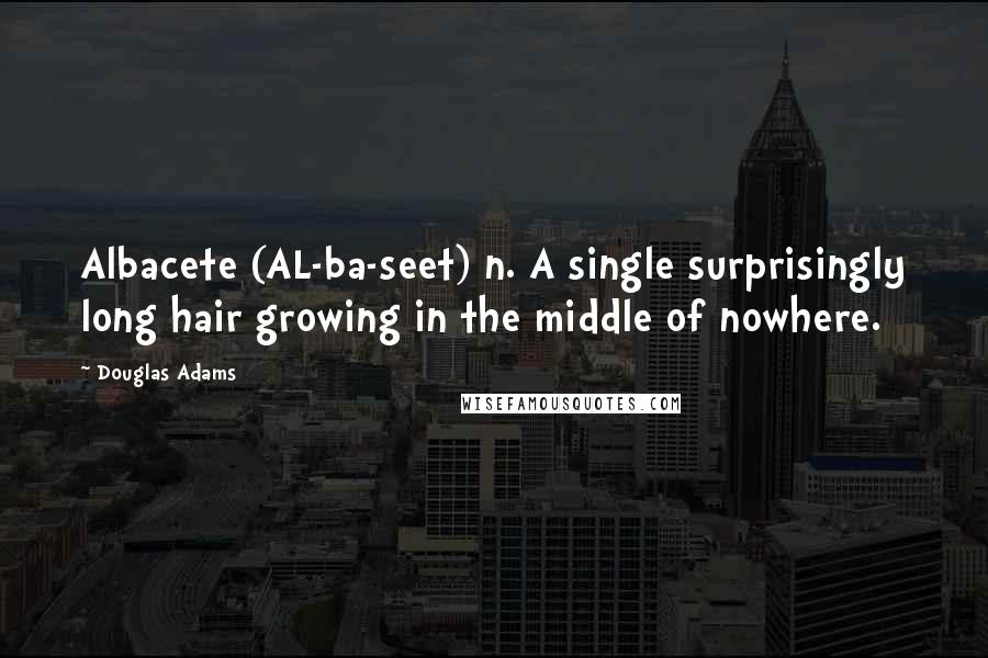 Douglas Adams Quotes: Albacete (AL-ba-seet) n. A single surprisingly long hair growing in the middle of nowhere.