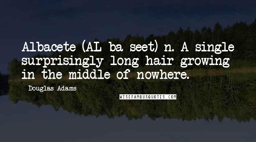 Douglas Adams Quotes: Albacete (AL-ba-seet) n. A single surprisingly long hair growing in the middle of nowhere.