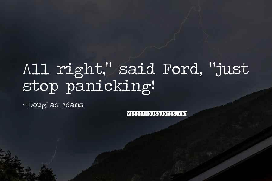 Douglas Adams Quotes: All right," said Ford, "just stop panicking!