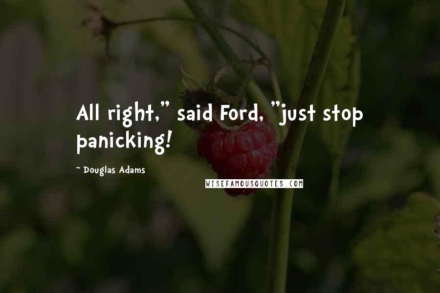 Douglas Adams Quotes: All right," said Ford, "just stop panicking!