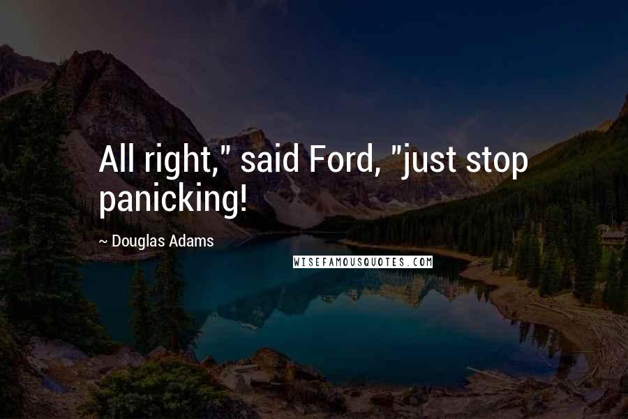 Douglas Adams Quotes: All right," said Ford, "just stop panicking!