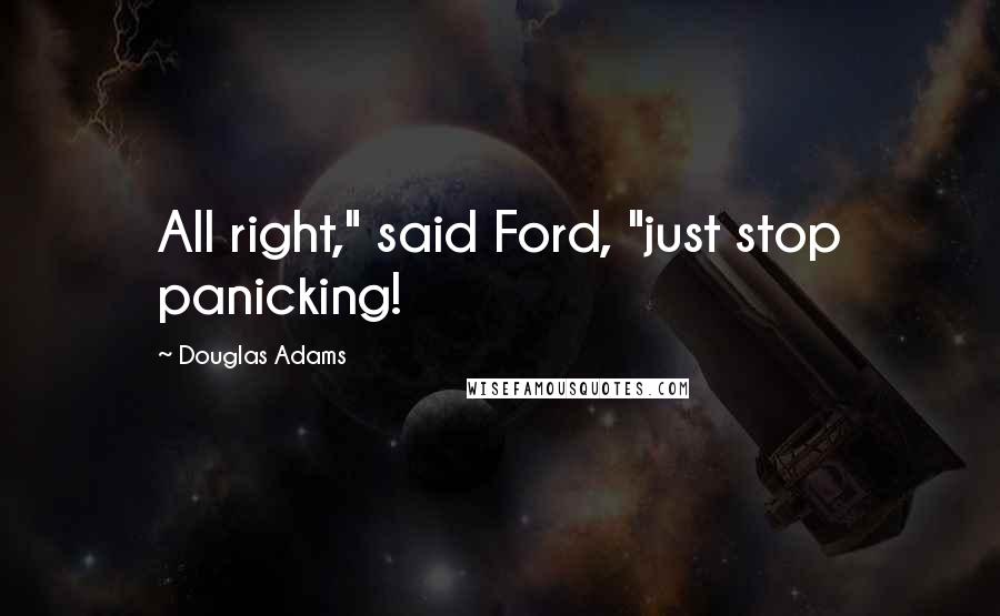 Douglas Adams Quotes: All right," said Ford, "just stop panicking!