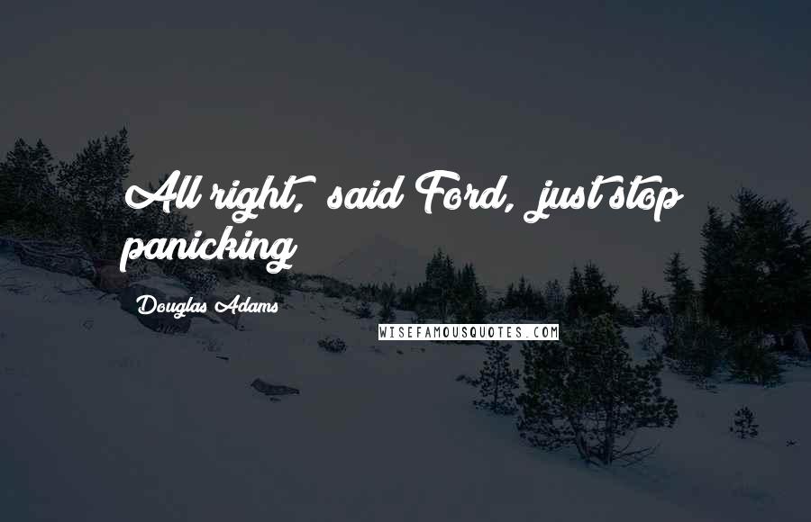 Douglas Adams Quotes: All right," said Ford, "just stop panicking!