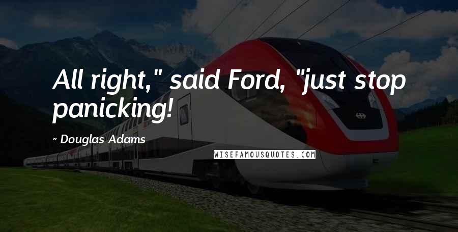 Douglas Adams Quotes: All right," said Ford, "just stop panicking!