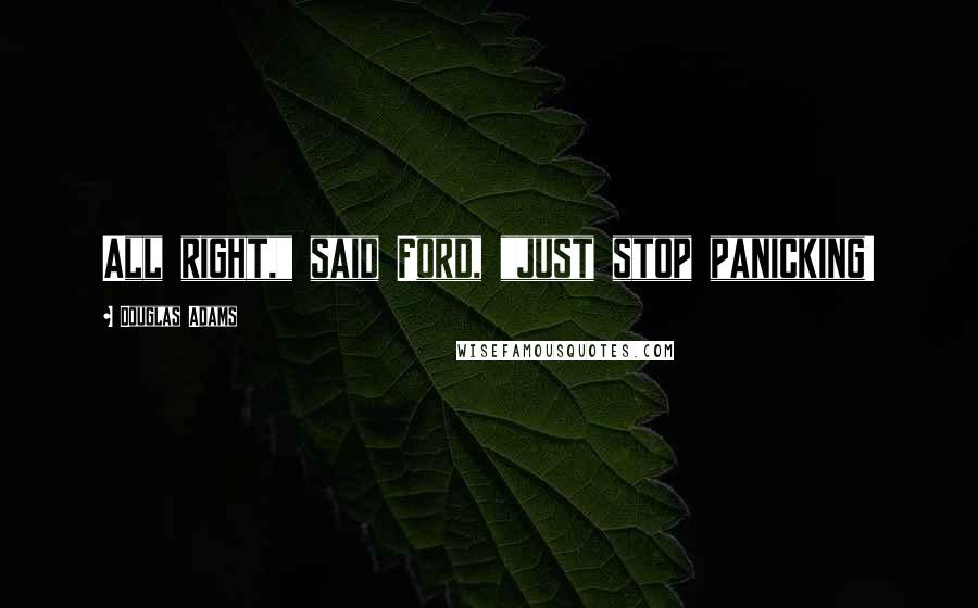Douglas Adams Quotes: All right," said Ford, "just stop panicking!