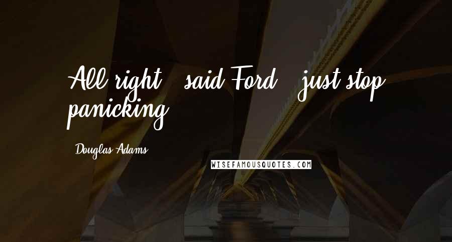 Douglas Adams Quotes: All right," said Ford, "just stop panicking!