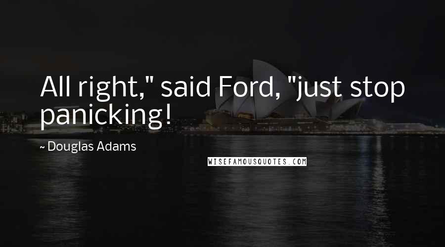 Douglas Adams Quotes: All right," said Ford, "just stop panicking!