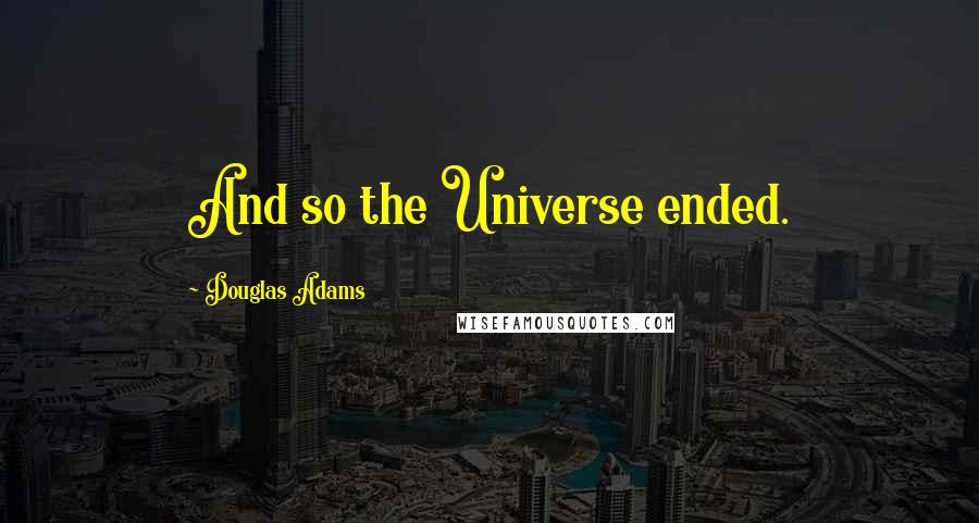 Douglas Adams Quotes: And so the Universe ended.
