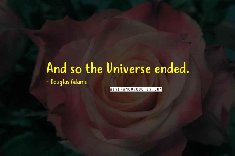 Douglas Adams Quotes: And so the Universe ended.
