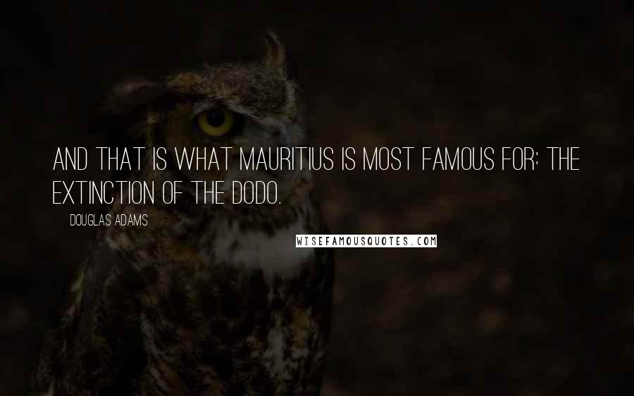 Douglas Adams Quotes: And that is what Mauritius is most famous for: the extinction of the dodo.