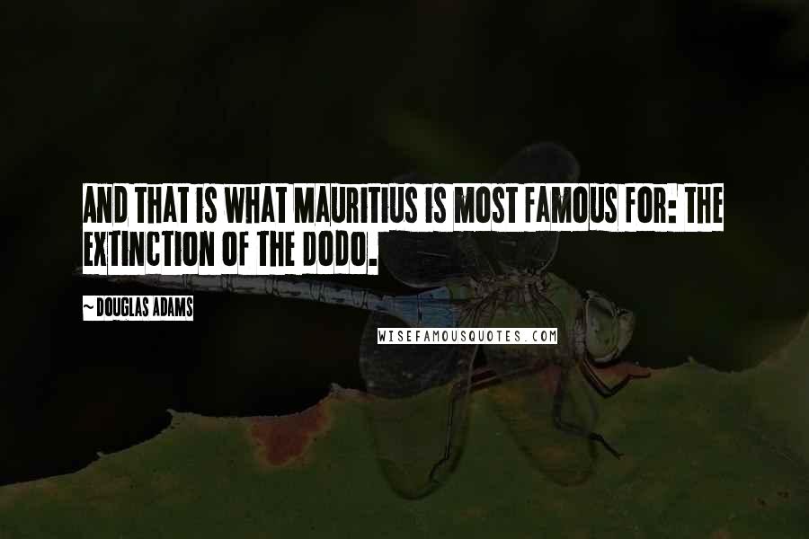 Douglas Adams Quotes: And that is what Mauritius is most famous for: the extinction of the dodo.