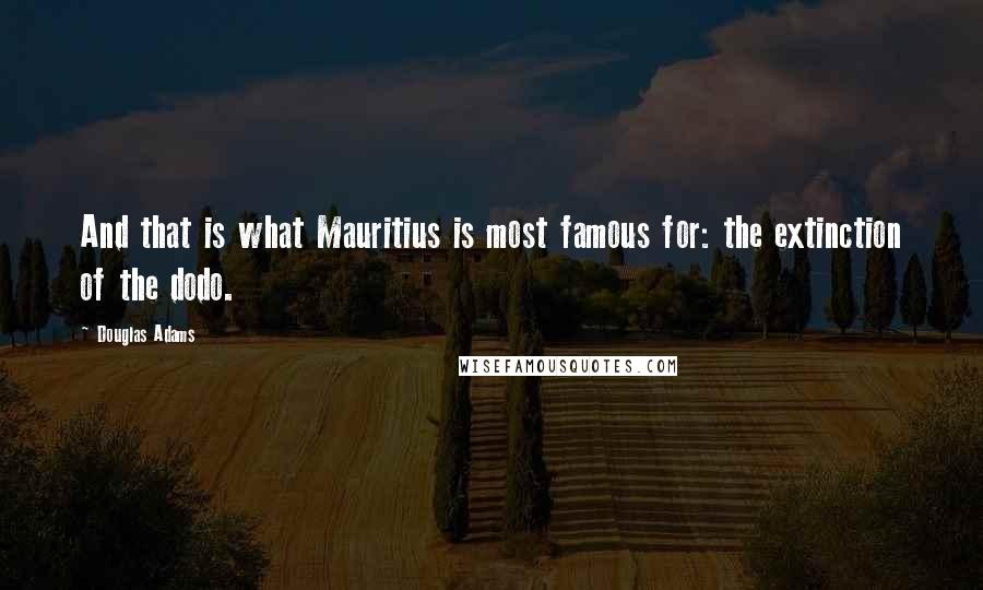 Douglas Adams Quotes: And that is what Mauritius is most famous for: the extinction of the dodo.
