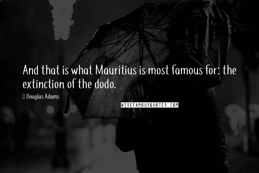 Douglas Adams Quotes: And that is what Mauritius is most famous for: the extinction of the dodo.