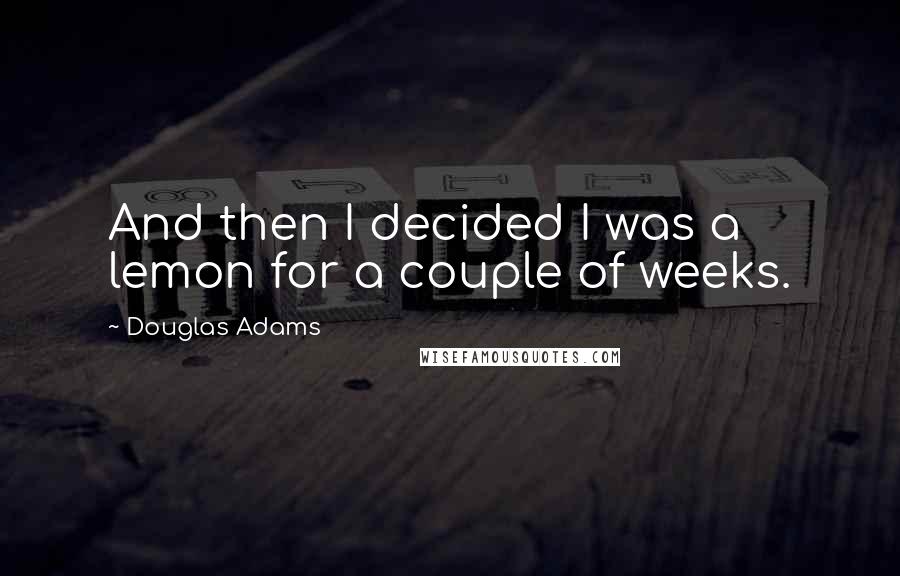 Douglas Adams Quotes: And then I decided I was a lemon for a couple of weeks.