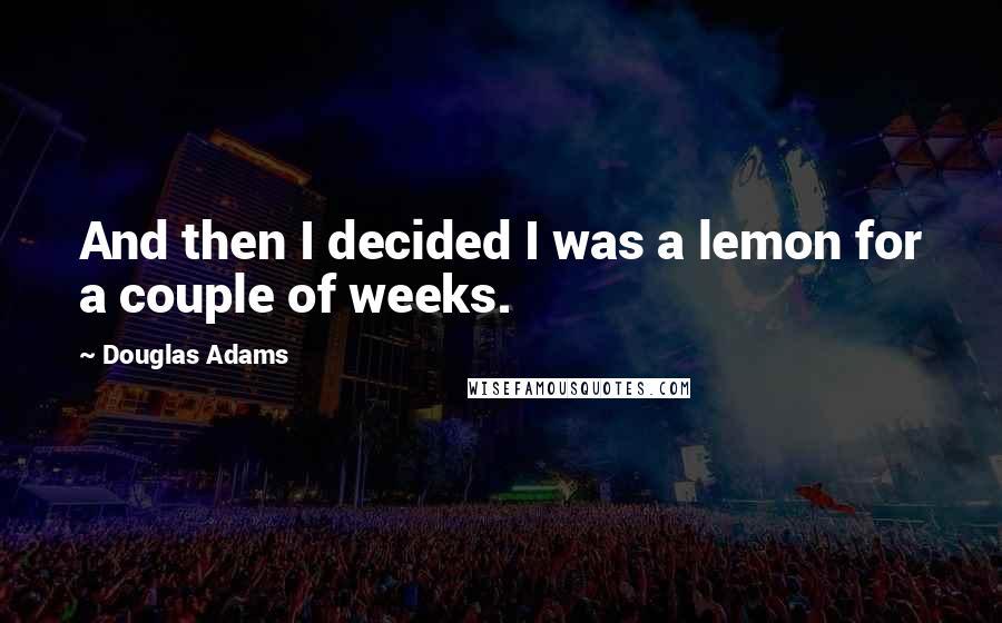 Douglas Adams Quotes: And then I decided I was a lemon for a couple of weeks.