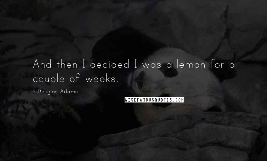 Douglas Adams Quotes: And then I decided I was a lemon for a couple of weeks.