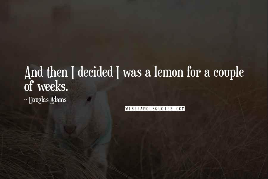 Douglas Adams Quotes: And then I decided I was a lemon for a couple of weeks.