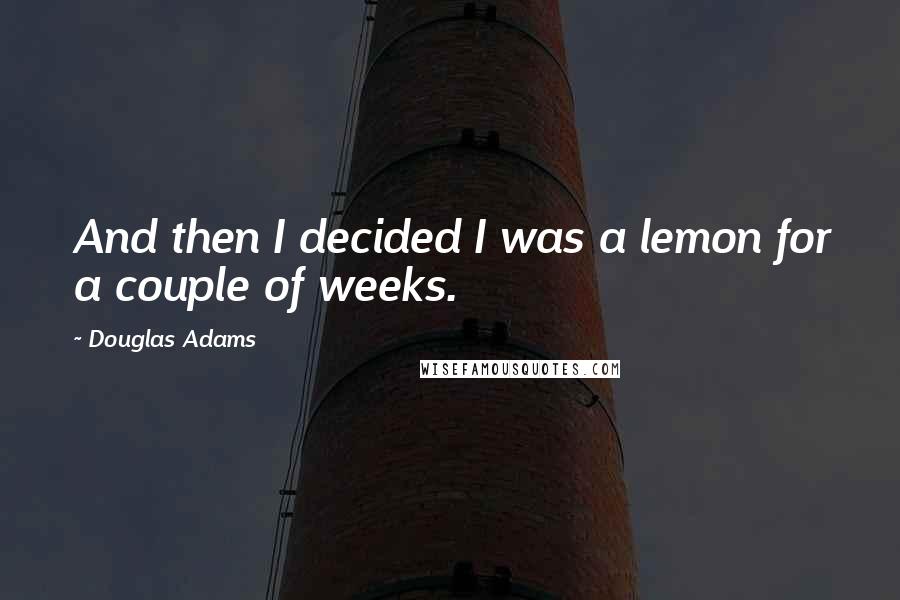 Douglas Adams Quotes: And then I decided I was a lemon for a couple of weeks.