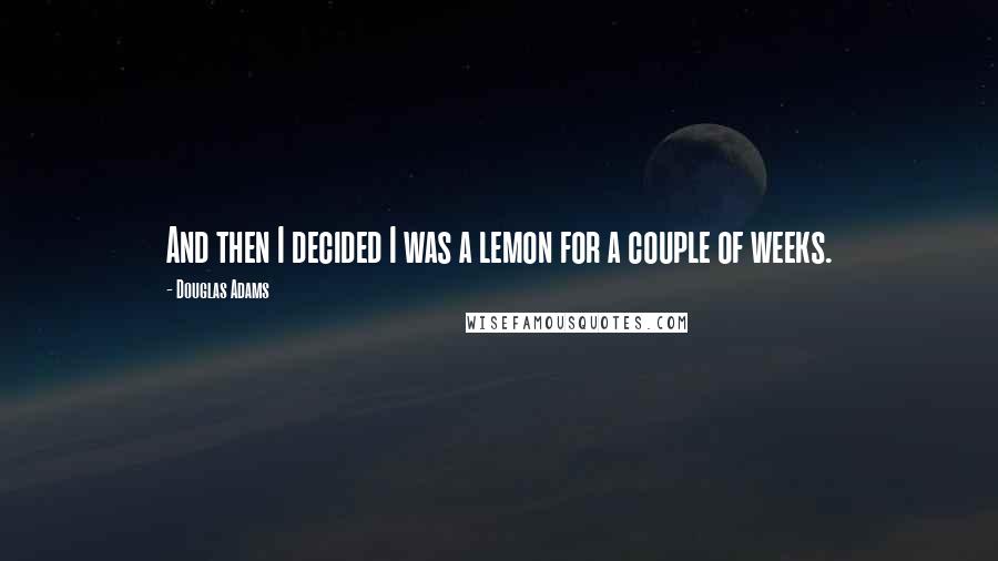 Douglas Adams Quotes: And then I decided I was a lemon for a couple of weeks.