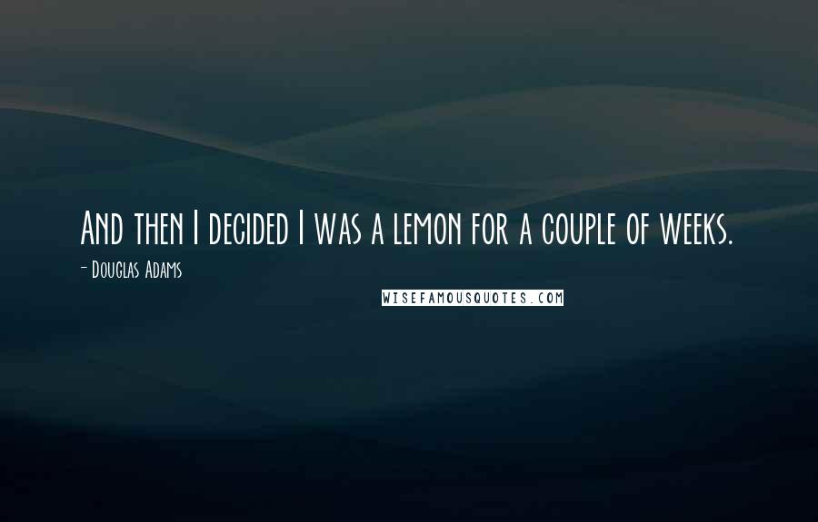 Douglas Adams Quotes: And then I decided I was a lemon for a couple of weeks.