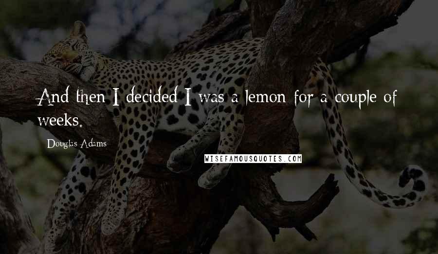 Douglas Adams Quotes: And then I decided I was a lemon for a couple of weeks.