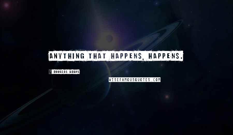 Douglas Adams Quotes: Anything that happens, happens.