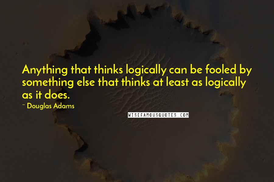 Douglas Adams Quotes: Anything that thinks logically can be fooled by something else that thinks at least as logically as it does.