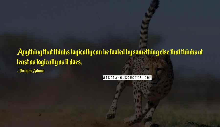 Douglas Adams Quotes: Anything that thinks logically can be fooled by something else that thinks at least as logically as it does.