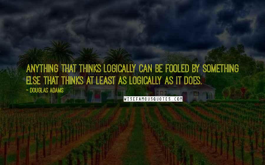 Douglas Adams Quotes: Anything that thinks logically can be fooled by something else that thinks at least as logically as it does.