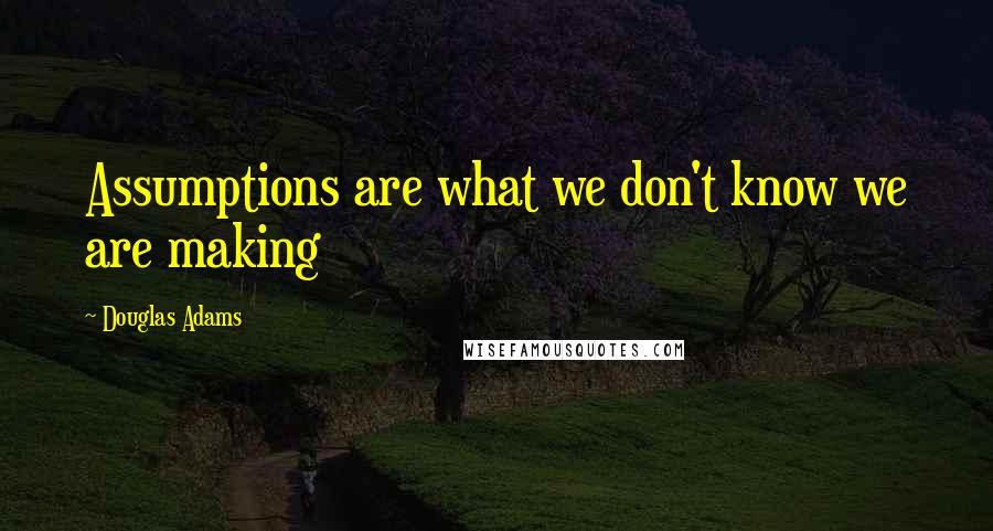 Douglas Adams Quotes: Assumptions are what we don't know we are making