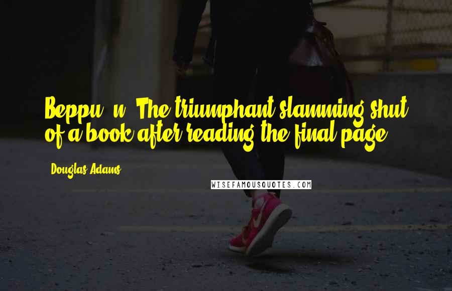 Douglas Adams Quotes: Beppu (n.)The triumphant slamming shut of a book after reading the final page.