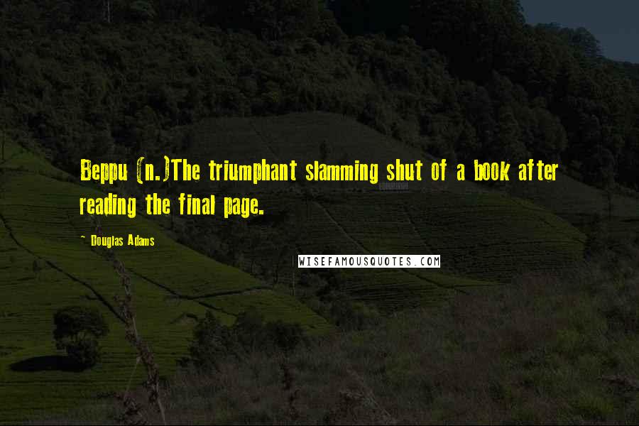 Douglas Adams Quotes: Beppu (n.)The triumphant slamming shut of a book after reading the final page.