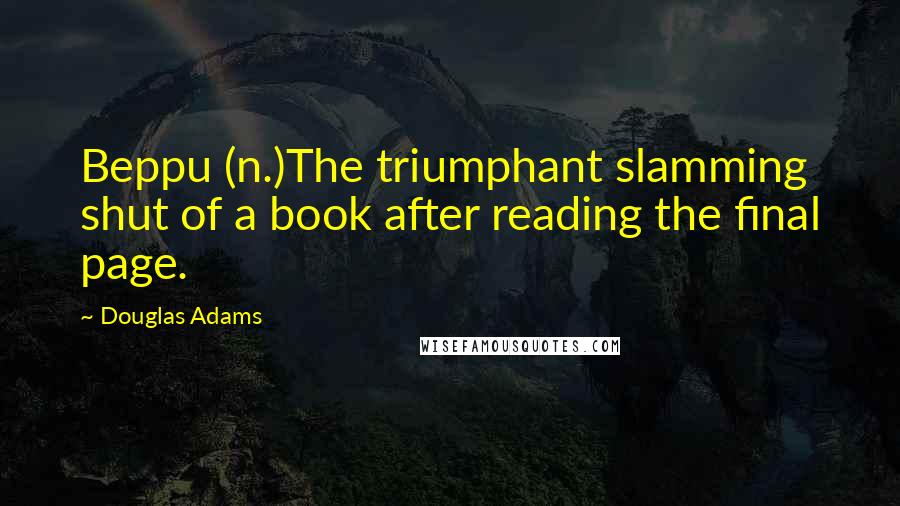 Douglas Adams Quotes: Beppu (n.)The triumphant slamming shut of a book after reading the final page.