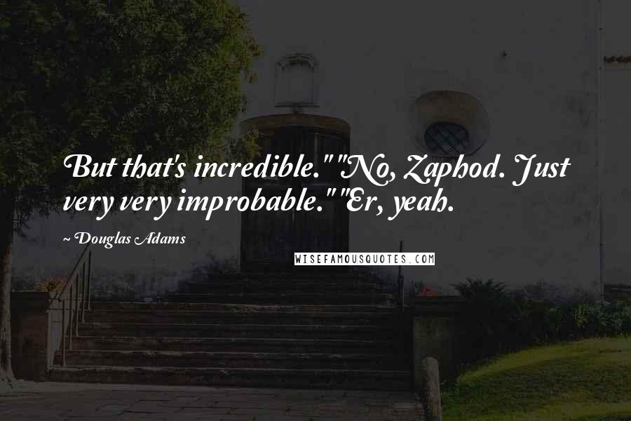 Douglas Adams Quotes: But that's incredible." "No, Zaphod. Just very very improbable." "Er, yeah.