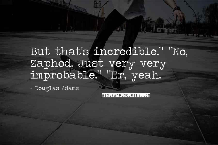 Douglas Adams Quotes: But that's incredible." "No, Zaphod. Just very very improbable." "Er, yeah.