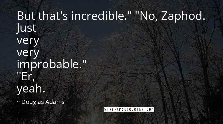 Douglas Adams Quotes: But that's incredible." "No, Zaphod. Just very very improbable." "Er, yeah.