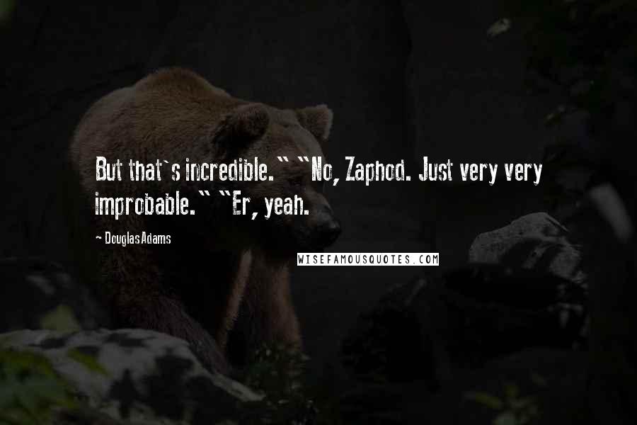 Douglas Adams Quotes: But that's incredible." "No, Zaphod. Just very very improbable." "Er, yeah.
