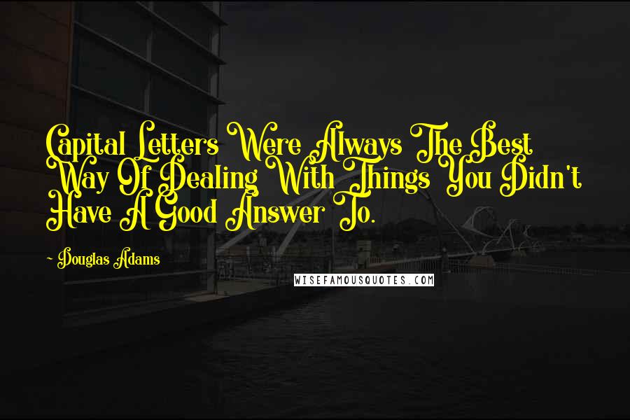 Douglas Adams Quotes: Capital Letters Were Always The Best Way Of Dealing With Things You Didn't Have A Good Answer To.