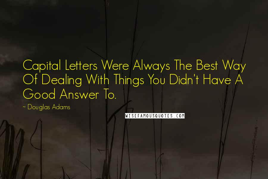 Douglas Adams Quotes: Capital Letters Were Always The Best Way Of Dealing With Things You Didn't Have A Good Answer To.