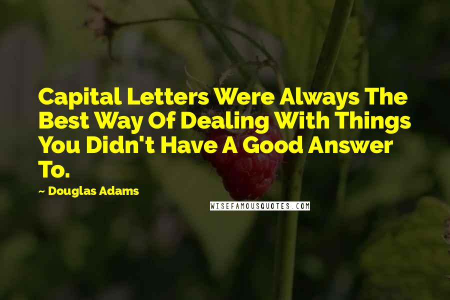 Douglas Adams Quotes: Capital Letters Were Always The Best Way Of Dealing With Things You Didn't Have A Good Answer To.