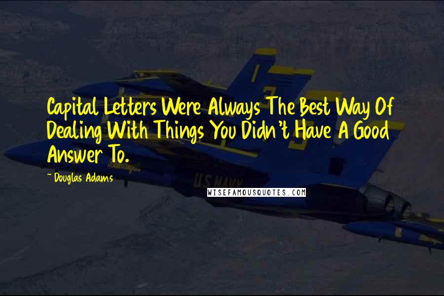 Douglas Adams Quotes: Capital Letters Were Always The Best Way Of Dealing With Things You Didn't Have A Good Answer To.