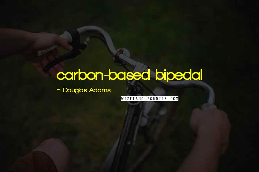 Douglas Adams Quotes: carbon-based bipedal