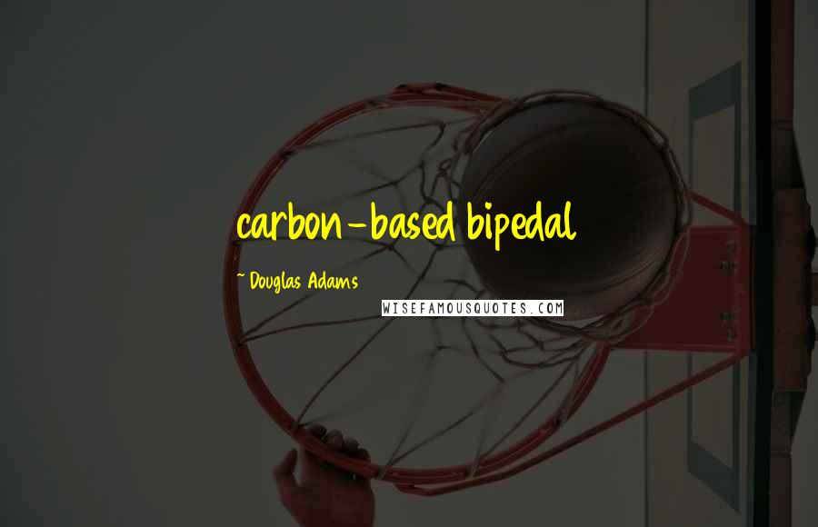 Douglas Adams Quotes: carbon-based bipedal