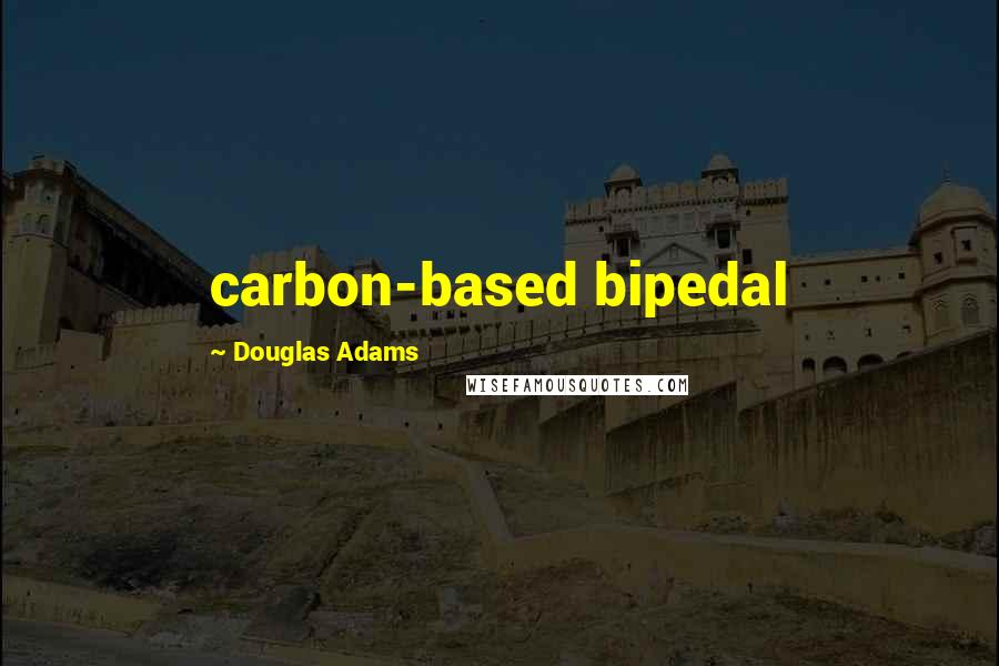 Douglas Adams Quotes: carbon-based bipedal