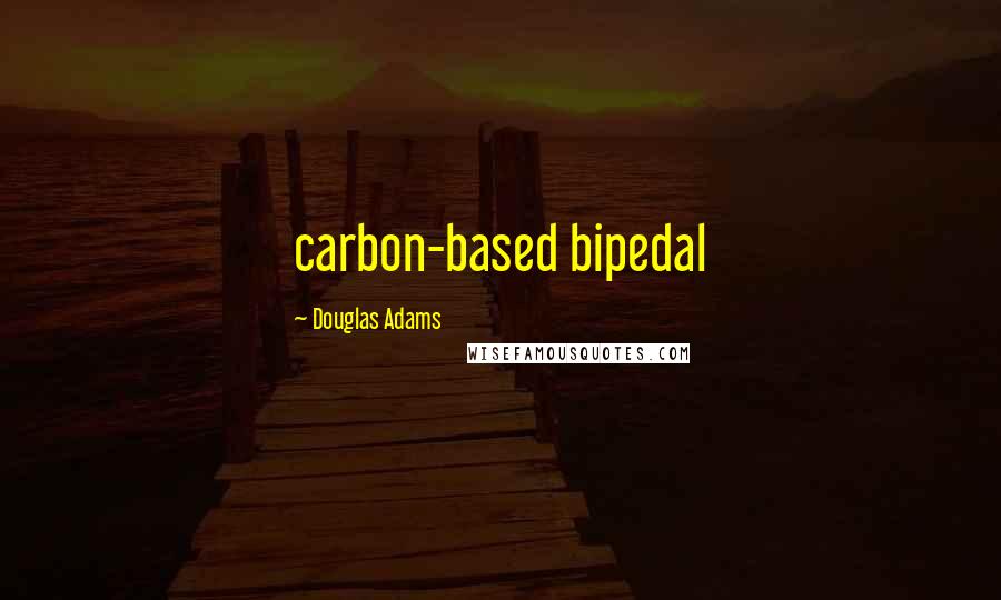 Douglas Adams Quotes: carbon-based bipedal