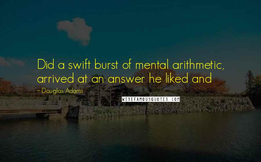 Douglas Adams Quotes: Did a swift burst of mental arithmetic, arrived at an answer he liked and