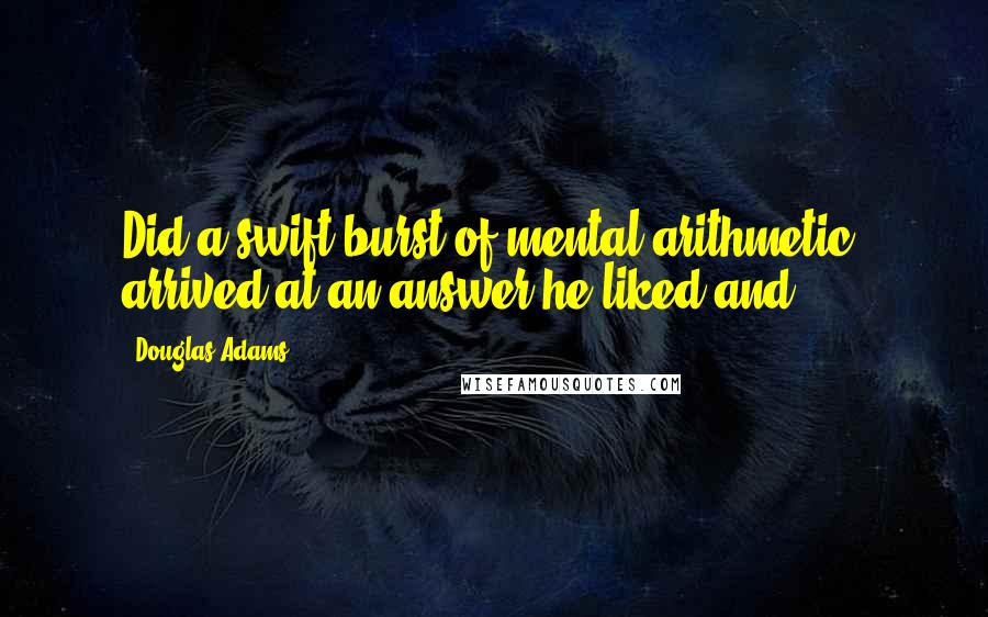 Douglas Adams Quotes: Did a swift burst of mental arithmetic, arrived at an answer he liked and